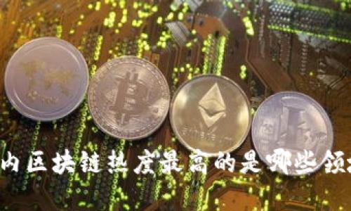 国内区块链热度最高的是哪些领域?