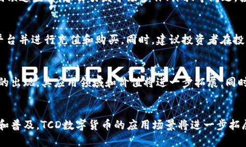  了解TCD数字货币：它是什么、如何使用、风险和投资机会

关键词： TCD数字货币，使用TCD，投资TCD，数字货币风险

什么是TCD数字货币？
TCD数字货币是一种基于区块链技术的数字货币，是由TCD集团发行的，其开发目的是为了改善全球支付系统，建立一个全球性、开放的数字货币生态系统。

如何使用TCD数字货币？
使用TCD数字货币可以在TCD数字货币钱包中注册并进行充值。目前，TCD数字货币可用于全球支付、跨境汇款、个人消费等领域，除了线上支付外，TCD数字货币已在多个实体店铺中实现支付功能。

投资TCD数字货币的风险有哪些？
数字货币市场波动较大，具有很高的风险性，投资者需谨慎考虑。此外，数字货币市场因缺乏监管，容易引发市场炒作、诈骗等问题，投资者还需对此保持警惕。

如何投资TCD数字货币？
目前，TCD数字货币可以在多个数字货币交易平台中进行交易。投资者需选择合适的平台并进行充值和购买。同时，建议投资者在投资前充分了解TCD数字货币的基本信息、价值、未来发展趋势等，谨慎评估风险和收益。

将来TCD数字货币的走势如何？
随着数字货币市场的快速发展，TCD数字货币的发展也将加速。未来，随着大规模采用的出现，其应用领域和价值将进一步拓展。同时，投资者也需注意数字货币市场的风险，保持警觉和谨慎评估。

TCD数字货币的投资前景如何？
投资TCD数字货币具有风险，但也存在投资机会。未来，随着全球支付生态系统的建立和普及，TCD数字货币的应用场景将进一步拓展，市场前景看好。但投资者应谨慎评估风险和收益，做出明智投资决策。