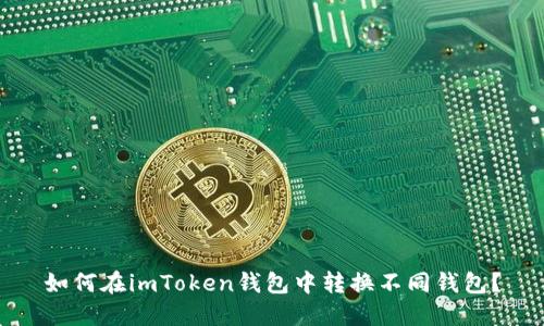 如何在imToken钱包中转换不同钱包?