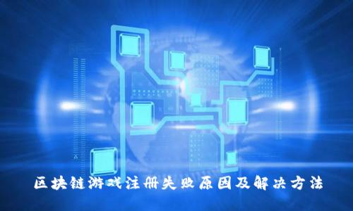 区块链游戏注册失败原因及解决方法