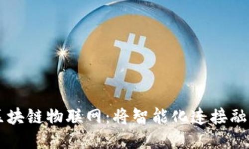云南区块链物联网:将智能化连接融入生活