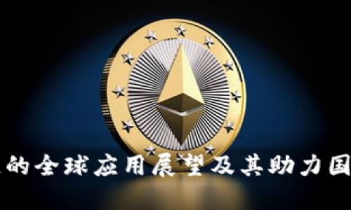 区块链的全球应用展望及其助力国际发展
