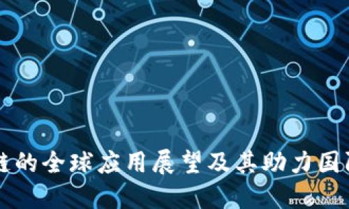 区块链的全球应用展望及其助力国际发展