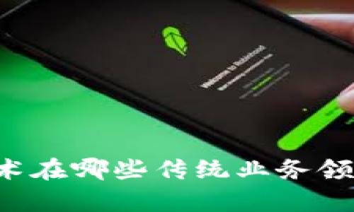 区块链技术在哪些传统业务领域有应用?