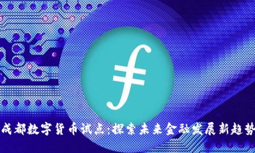 成都数字货币试点:探索未来金融发展新趋势