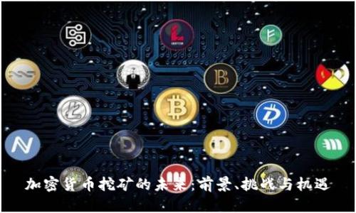 加密货币挖矿的未来:前景、挑战与机遇