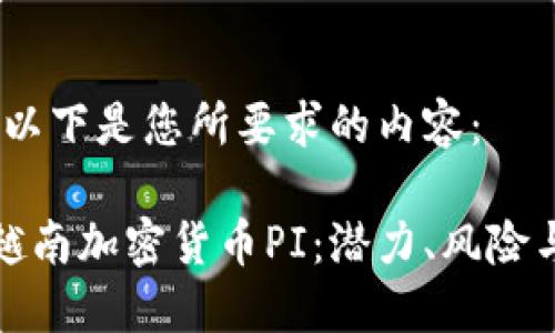当然可以!以下是您所要求的内容:
深入探讨越南加密货币PI:潜力、风险与发展趋势