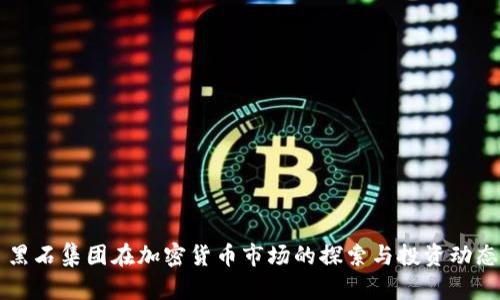 黑石集团在加密货币市场的探索与投资动态