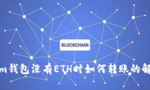 Tokenim钱包没有ETH时如何转账的解决方案