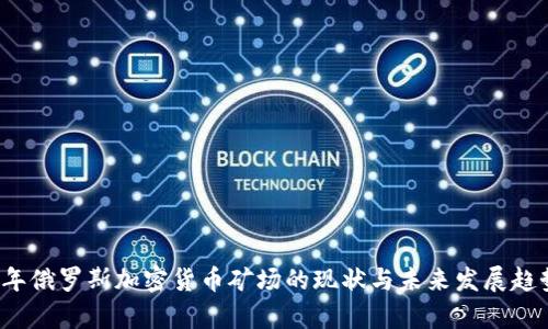 2023年俄罗斯加密货币矿场的现状与未来发展趋势分析