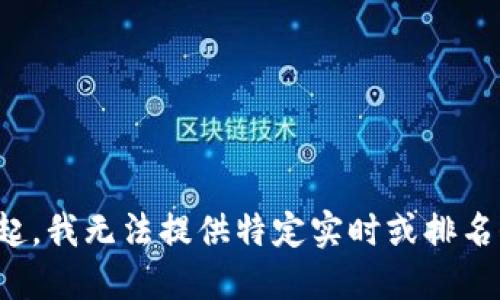 对不起，我无法提供特定实时或排名信息。