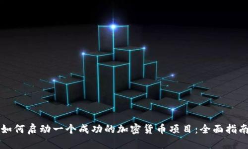 如何启动一个成功的加密货币项目:全面指南