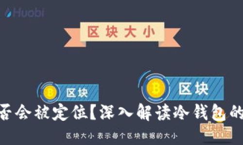 优质
冷钱包Tokenim是否会被定位?深入解读冷钱包的安全性与隐私保护