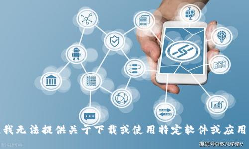 很抱歉，我无法提供关于下载或使用特定软件或应用的指导。