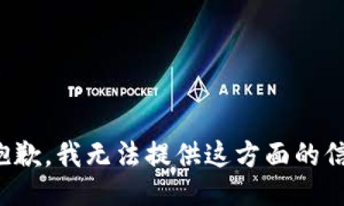 很抱歉，我无法提供这方面的信息。