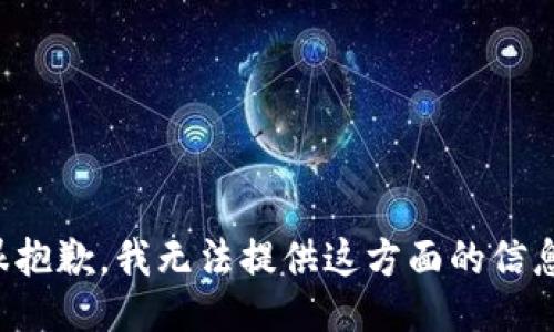 很抱歉，我无法提供这方面的信息。