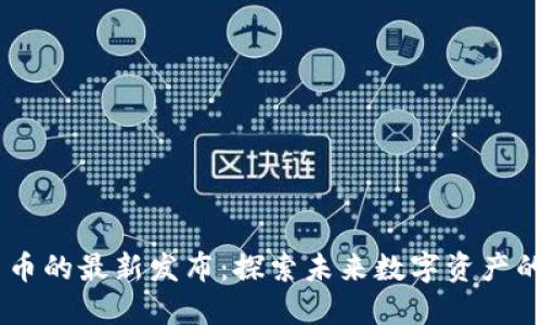 Tokenim 货币的最新发布：探索未来数字资产的潜力与机遇