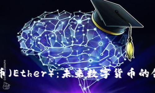 以太币(Ether):未来数字货币的领航者