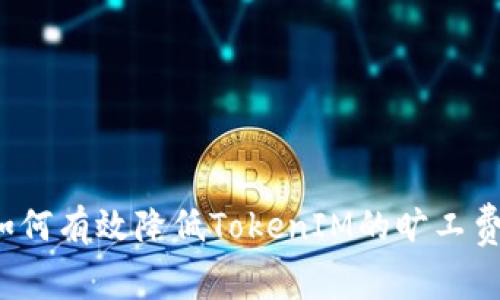 如何有效降低TokenIM的旷工费?