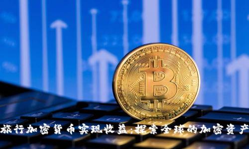 如何通过旅行加密货币实现收益:探索全球的加密资产投资之路