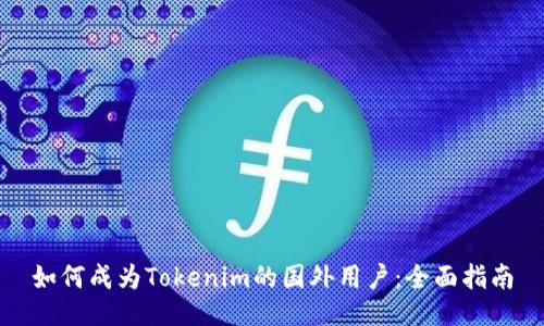 如何成为Tokenim的国外用户:全面指南