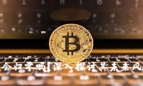加密货币会归零吗?深入探讨其未来风险与机遇