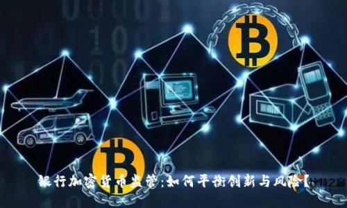 银行加密货币监管:如何平衡创新与风险?