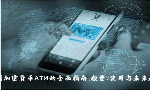 美国加密货币ATM的全面指南:投资、使用与未来趋势