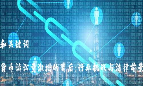 思考和关键词
加密货币诉讼量激增的背后:行业挑战与法律前景分析