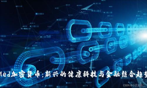 Med加密货币:新兴的健康科技与金融结合趋势
