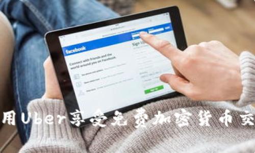 : 如何利用Uber享受免费加密货币交易的优惠