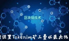 如何合理设置Tokenim矿工费