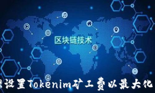如何合理设置Tokenim矿工费以最大化交易性能
