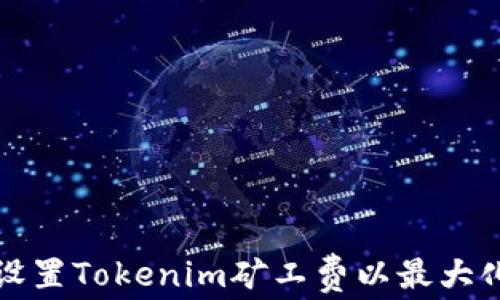 如何合理设置Tokenim矿工费以最大化交易性能