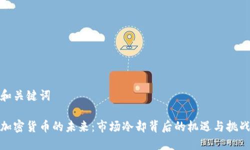 和关键词
加密货币的未来:市场冷却背后的机遇与挑战