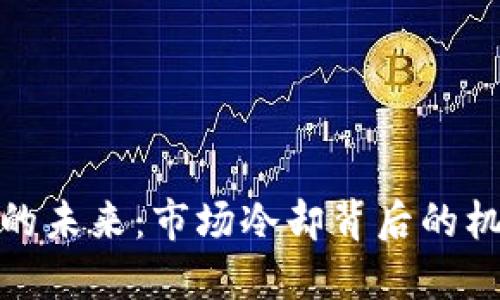和关键词
加密货币的未来:市场冷却背后的机遇与挑战