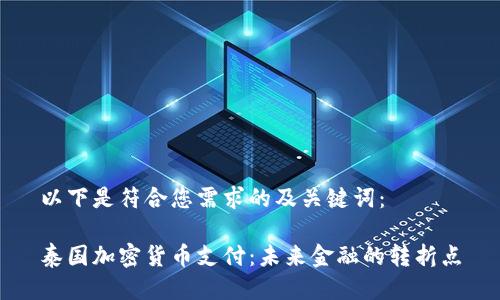 以下是符合您需求的及关键词:
泰国加密货币支付:未来金融的转折点