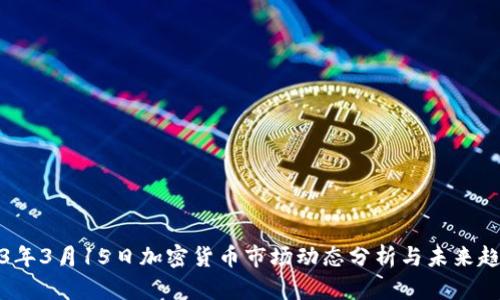 : 2023年3月15日加密货币市场动态分析与未来趋势展望