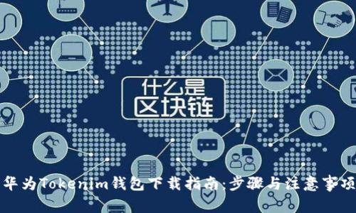 华为Tokenim钱包下载指南:步骤与注意事项