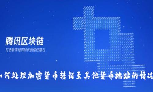 如何处理加密货币转错至其他货币地址的情况?