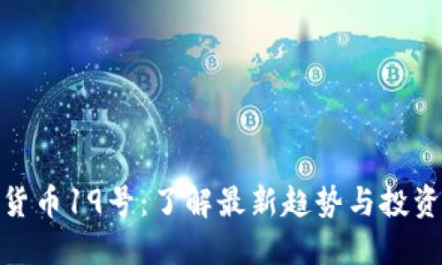 加密货币19号:了解最新趋势与投资机会