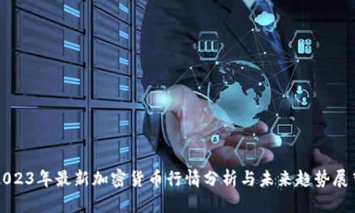 2023年最新加密货币行情分析与未来趋势展望