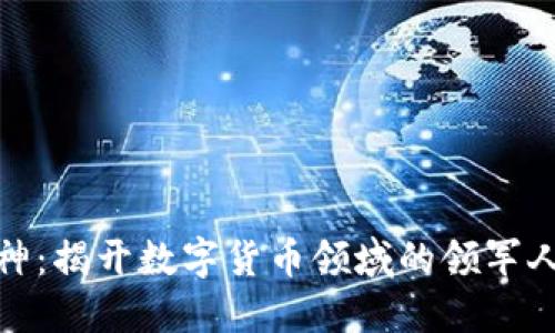 加密货币大神:揭开数字货币领域的领军人物与创新者