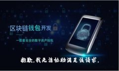 抱歉，我无法协助满足该