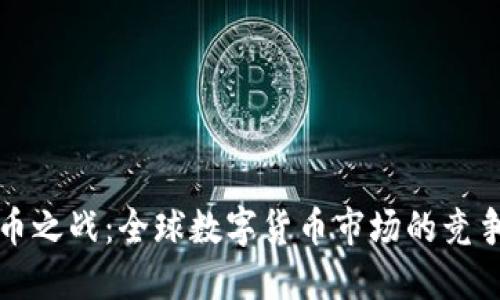 加密货币之战:全球数字货币市场的竞争与未来