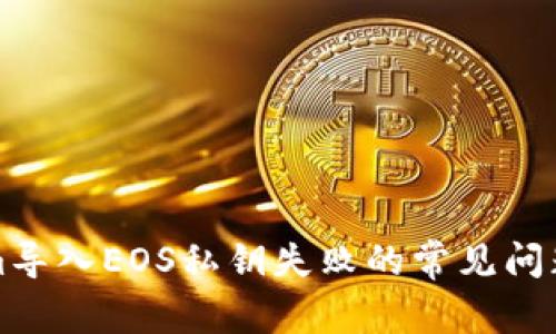 解决Tokenim导入EOS私钥失败的常见问题及解决方案