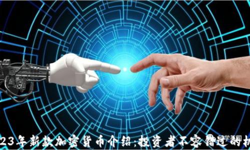 2023年新款加密货币介绍:投资者不容错过的机会