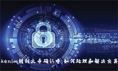 ### Tokenim转到火币确认中:如何处理和解决交易中的问题