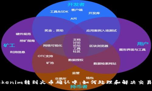### Tokenim转到火币确认中:如何处理和解决交易中的问题