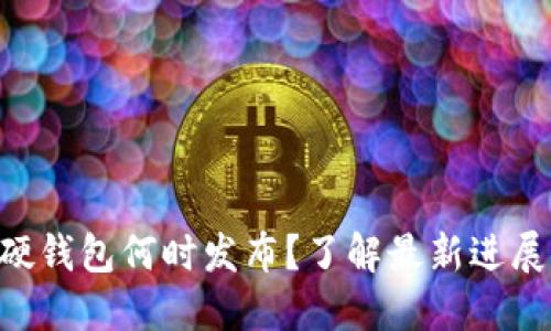 : Tokenim硬钱包何时发布?了解最新进展与市场表现